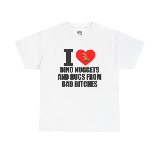 I LOVE DINO NUGGETS AND HUGS FROM BAD BITCHES SHIRT
