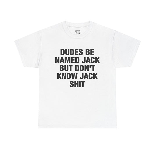 DUDES BE NAMED JACK BUT DON'T KNOW JACK SHIT SHIRT